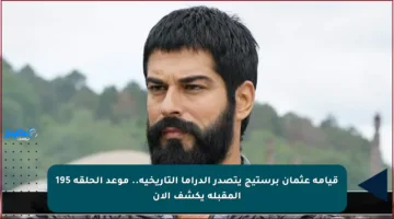 قيامة عثمان برستيج يتصدر الدراما التاريخية.. موعد الحلقة 195 المقبلة يكشف الآن